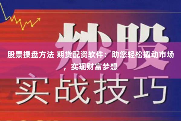 股票操盘方法 期货配资软件：助您轻松撬动市场，实现财富梦想