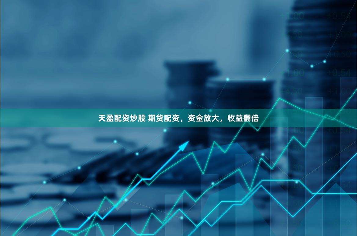 天盈配资炒股 期货配资，资金放大，收益翻倍