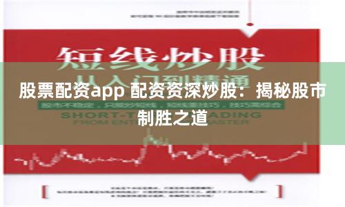 股票配资app 配资资深炒股：揭秘股市制胜之道