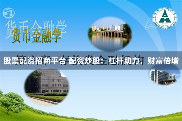 股票配资招商平台 配资炒股：杠杆助力，财富倍增