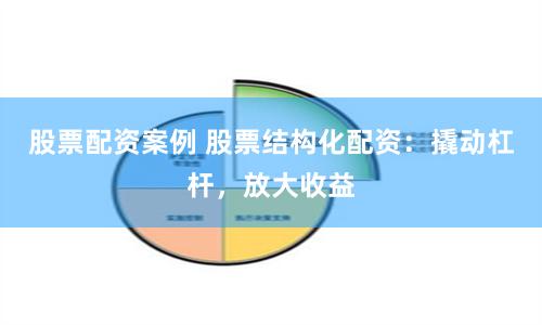 股票配资案例 股票结构化配资：撬动杠杆，放大收益