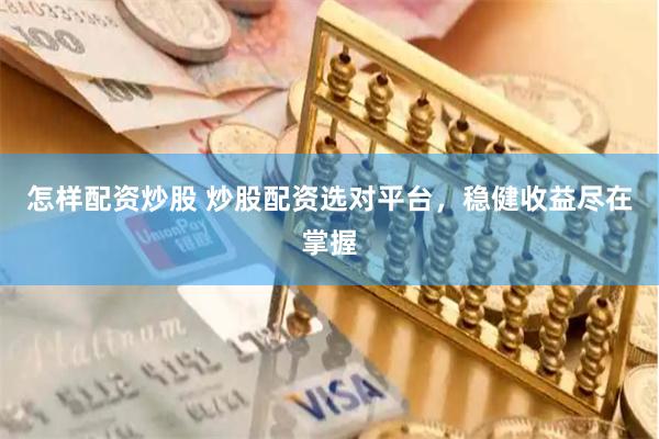 怎样配资炒股 炒股配资选对平台，稳健收益尽在掌握
