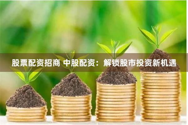 股票配资招商 中股配资：解锁股市投资新机遇