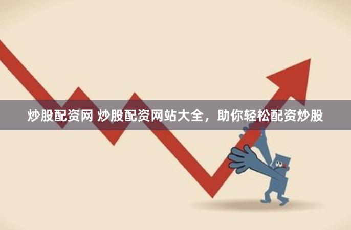 炒股配资网 炒股配资网站大全，助你轻松配资炒股