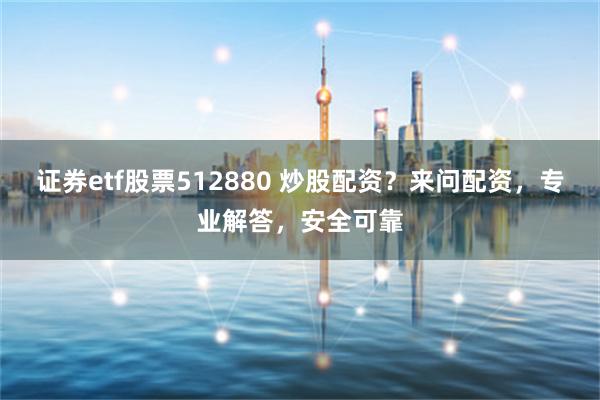 证券etf股票512880 炒股配资？来问配资，专业解答，安全可靠