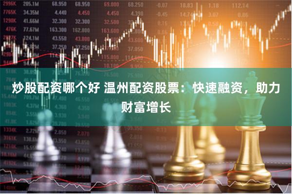 炒股配资哪个好 温州配资股票：快速融资，助力财富增长
