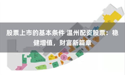 股票上市的基本条件 温州配资股票：稳健增值，财富新篇章