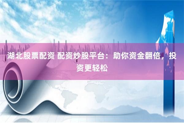 湖北股票配资 配资炒股平台：助你资金翻倍，投资更轻松