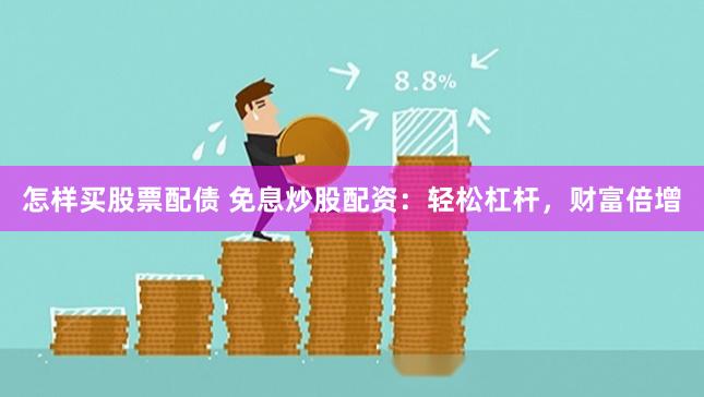怎样买股票配债 免息炒股配资：轻松杠杆，财富倍增