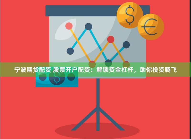 宁波期货配资 股票开户配资：解锁资金杠杆，助你投资腾飞