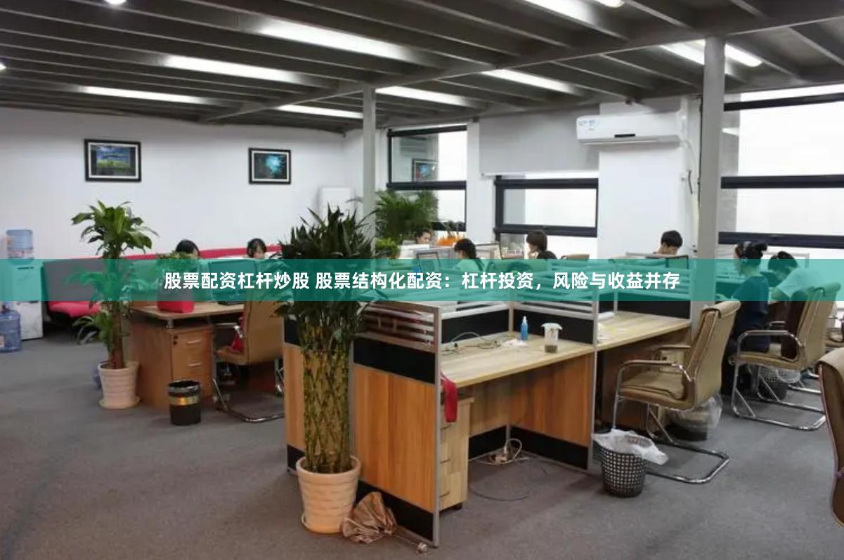 股票配资杠杆炒股 股票结构化配资：杠杆投资，风险与收益并存
