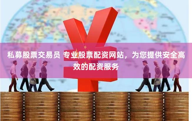 私募股票交易员 专业股票配资网站，为您提供安全高效的配资服务