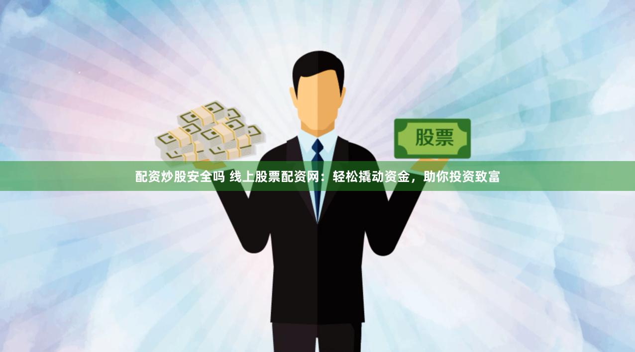 配资炒股安全吗 线上股票配资网：轻松撬动资金，助你投资致富