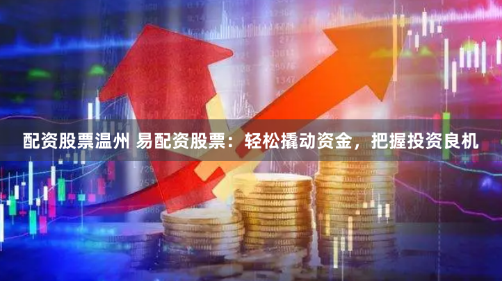 配资股票温州 易配资股票：轻松撬动资金，把握投资良机