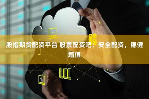 股指期货配资平台 股票配资吧：安全配资，稳健增值