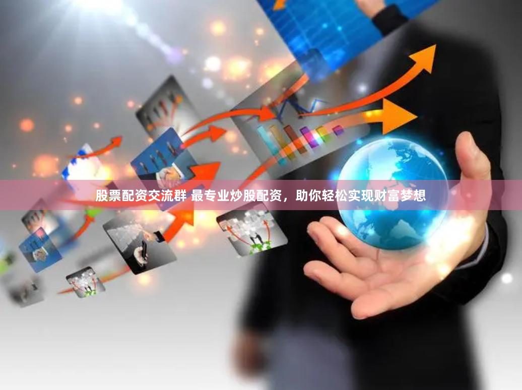 股票配资交流群 最专业炒股配资，助你轻松实现财富梦想