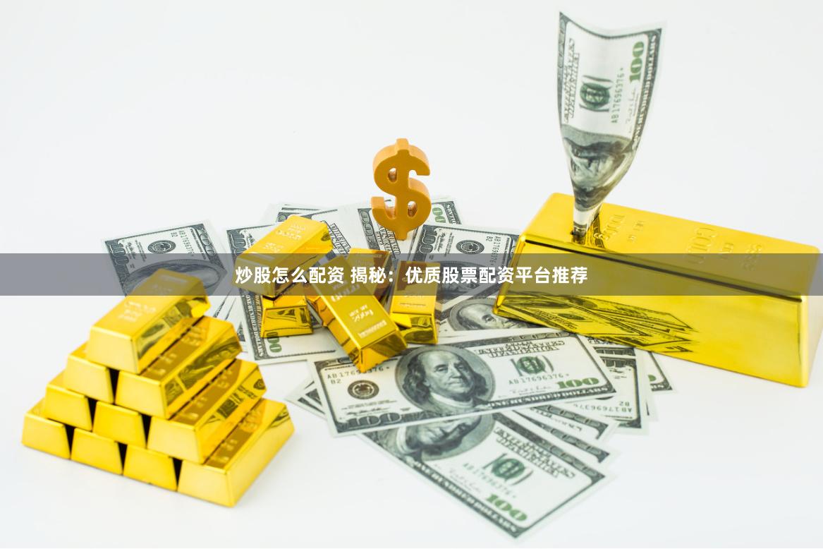 炒股怎么配资 揭秘：优质股票配资平台推荐