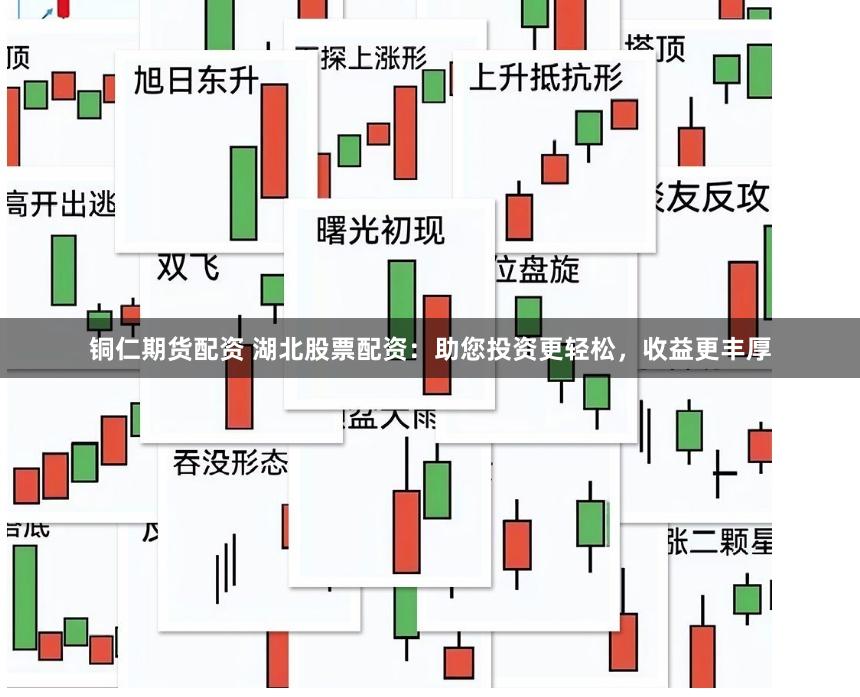 铜仁期货配资 湖北股票配资：助您投资更轻松，收益更丰厚