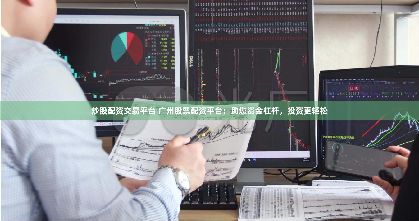 炒股配资交易平台 广州股票配资平台：助您资金杠杆，投资更轻松
