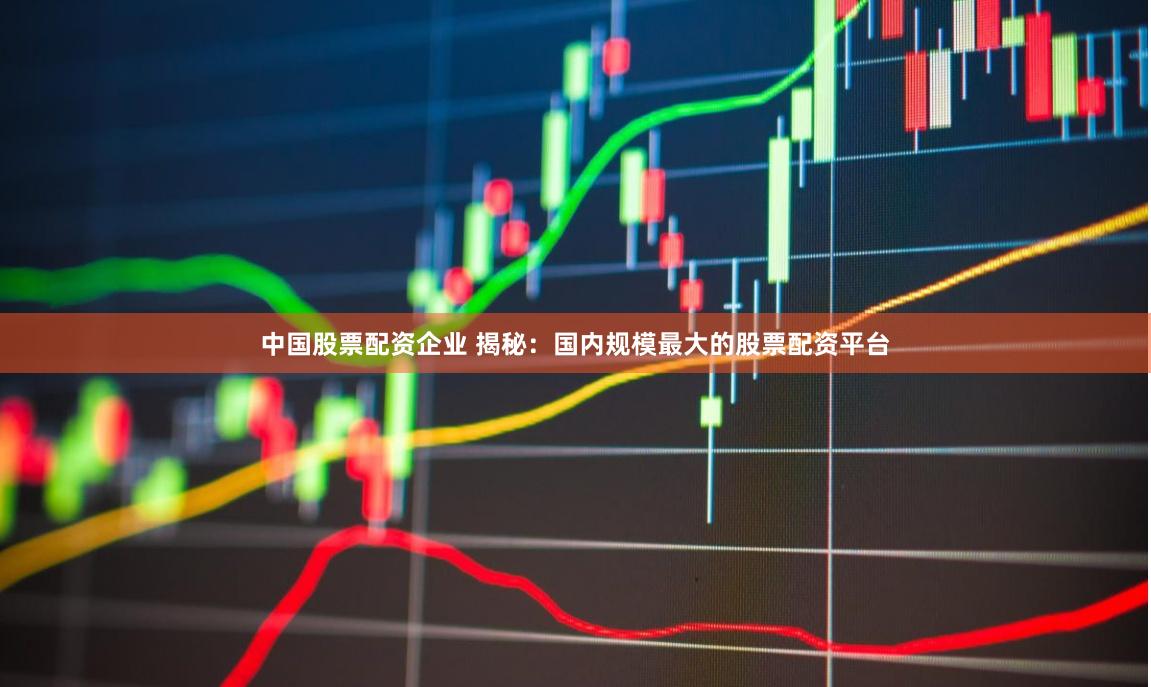 中国股票配资企业 揭秘：国内规模最大的股票配资平台
