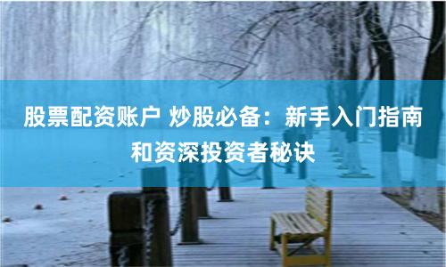 股票配资账户 炒股必备：新手入门指南和资深投资者秘诀