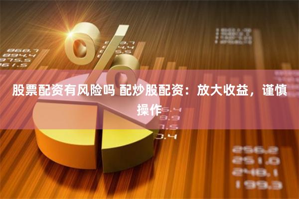 股票配资有风险吗 配炒股配资：放大收益，谨慎操作