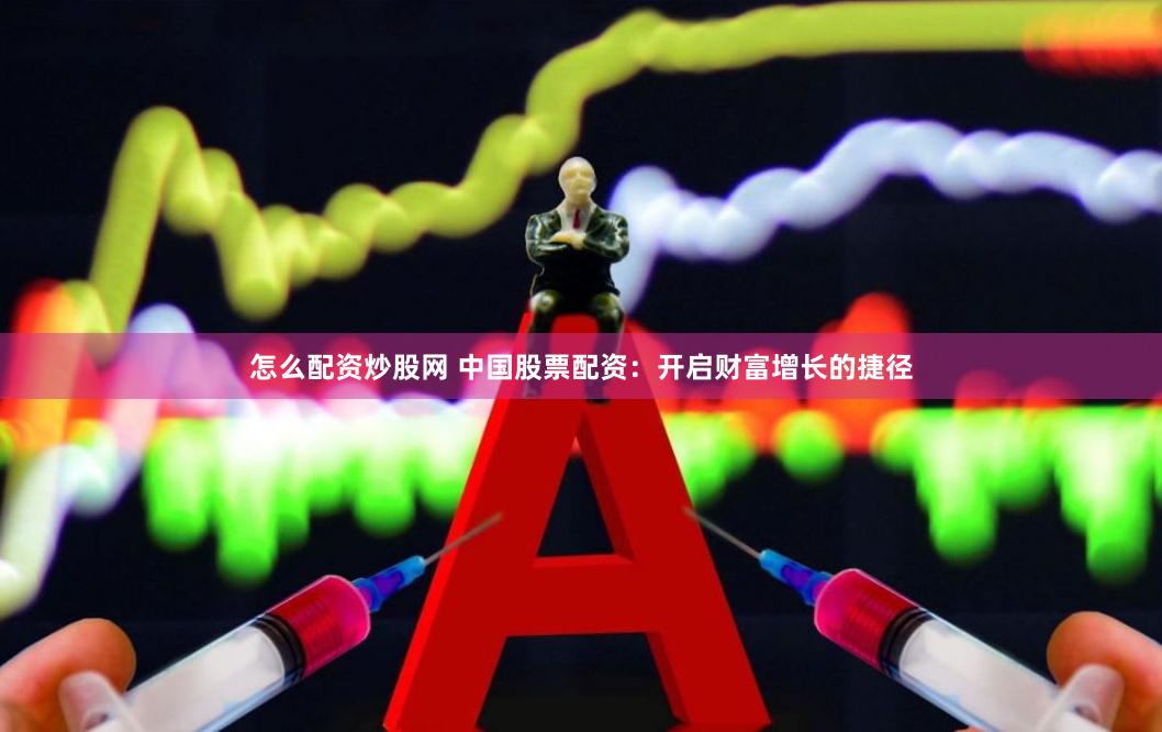 怎么配资炒股网 中国股票配资：开启财富增长的捷径
