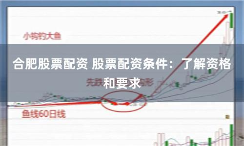 合肥股票配资 股票配资条件：了解资格和要求