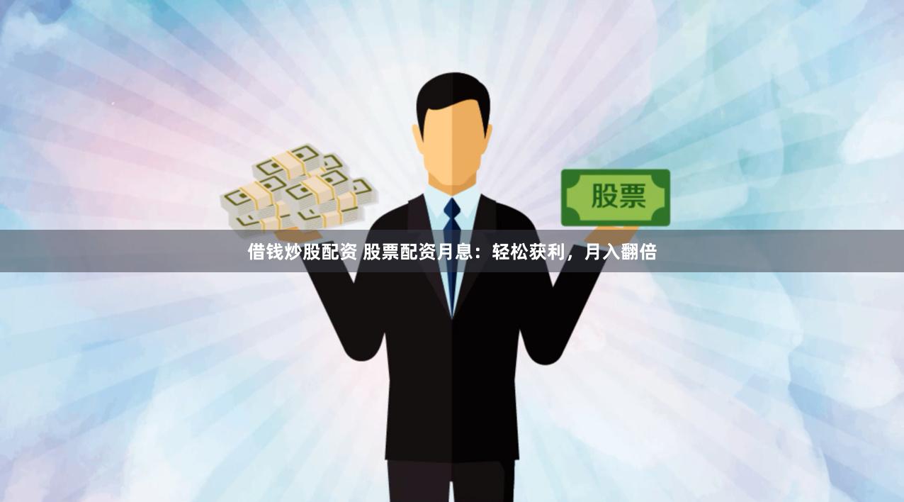 借钱炒股配资 股票配资月息：轻松获利，月入翻倍