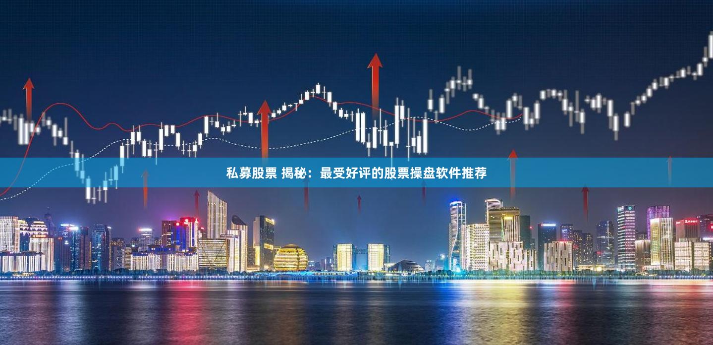私募股票 揭秘：最受好评的股票操盘软件推荐