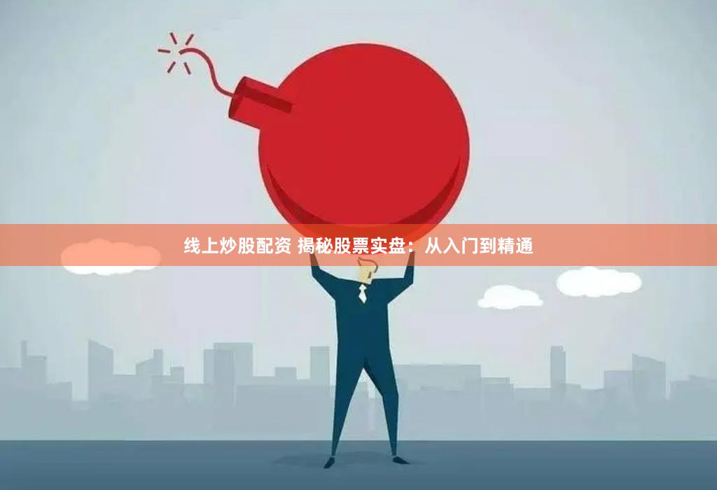 线上炒股配资 揭秘股票实盘：从入门到精通