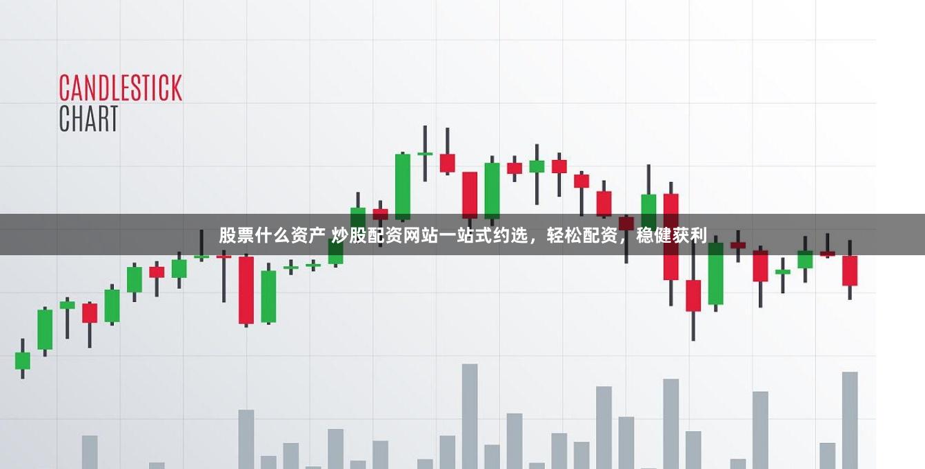 股票什么资产 炒股配资网站一站式约选，轻松配资，稳健获利