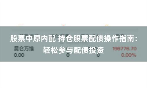 股票中原内配 持仓股票配债操作指南：轻松参与配债投资