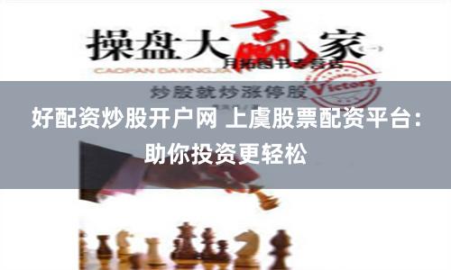 好配资炒股开户网 上虞股票配资平台：助你投资更轻松