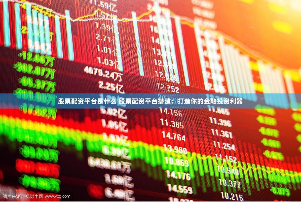 股票配资平台是什么 股票配资平台搭建：打造你的金融投资利器