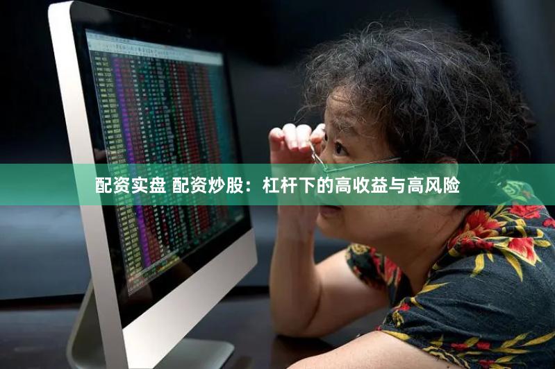 配资实盘 配资炒股：杠杆下的高收益与高风险