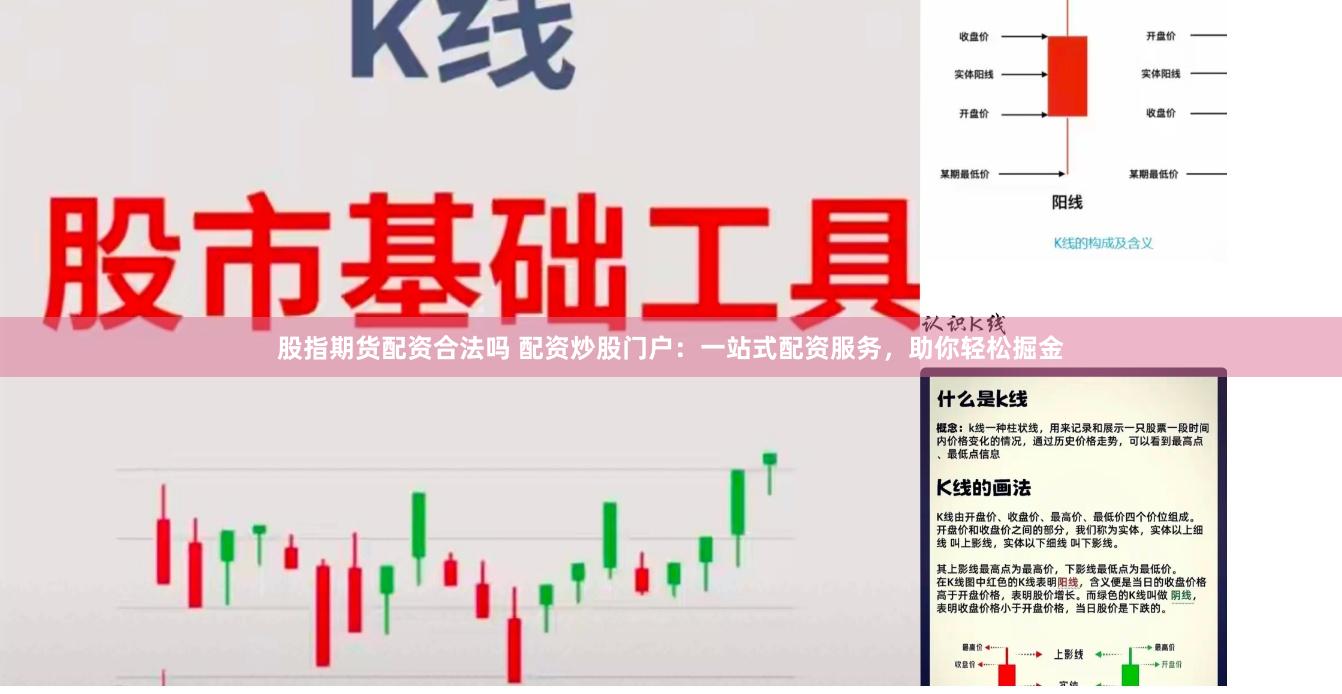 股指期货配资合法吗 配资炒股门户：一站式配资服务，助你轻松掘金