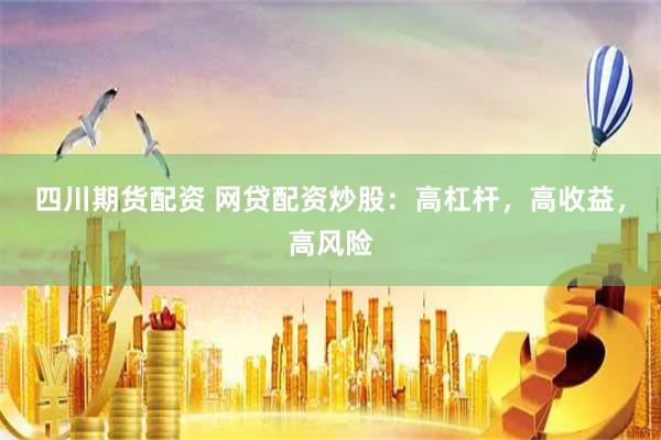 四川期货配资 网贷配资炒股：高杠杆，高收益，高风险