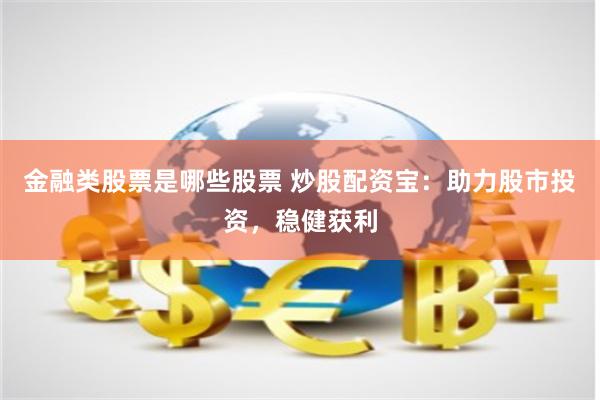 金融类股票是哪些股票 炒股配资宝：助力股市投资，稳健获利
