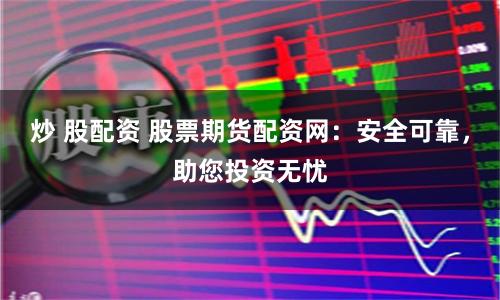 炒 股配资 股票期货配资网：安全可靠，助您投资无忧
