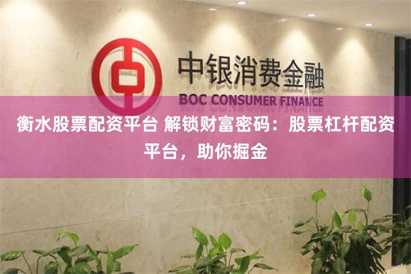 衡水股票配资平台 解锁财富密码：股票杠杆配资平台，助你掘金