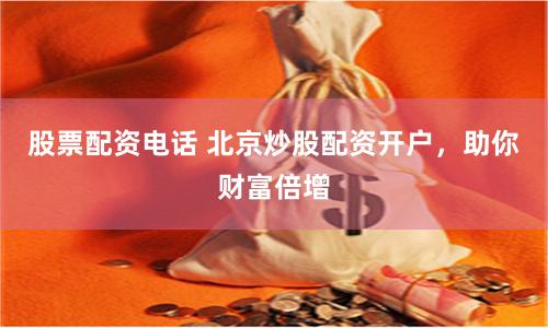 股票配资电话 北京炒股配资开户,助你财富倍增