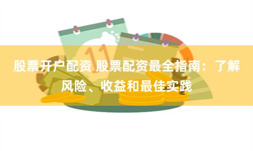 股票开户配资 股票配资最全指南：了解风险、收益和最佳实践