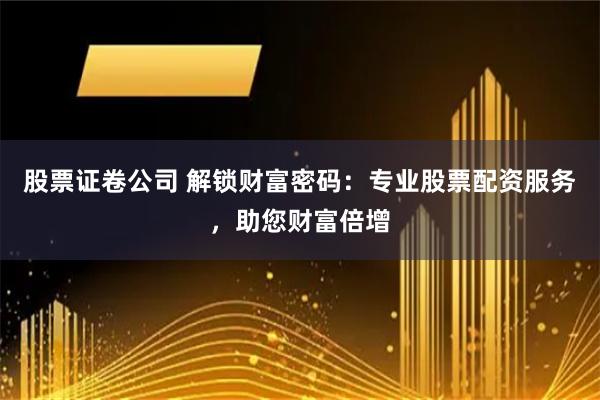 股票证卷公司 解锁财富密码:专业股票配资服务,助您财富倍增