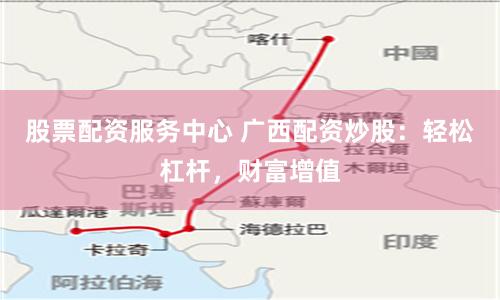 股票配资服务中心 广西配资炒股:轻松杠杆,财富增值