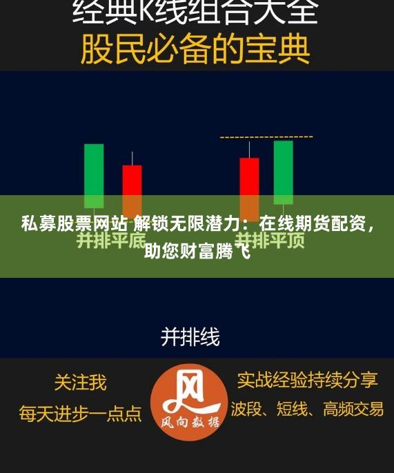 私募股票网站 解锁无限潜力：在线期货配资，助您财富腾飞