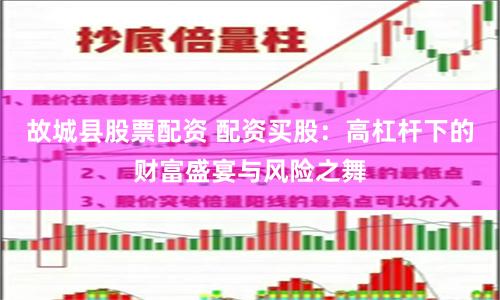 故城县股票配资 配资买股:高杠杆下的财富盛宴与风险之舞