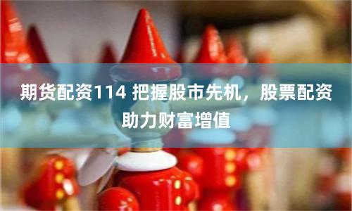 期货配资114 把握股市先机，股票配资助力财富增值