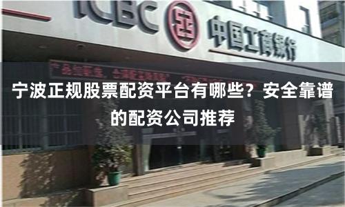 宁波正规股票配资平台有哪些？安全靠谱的配资公司推荐