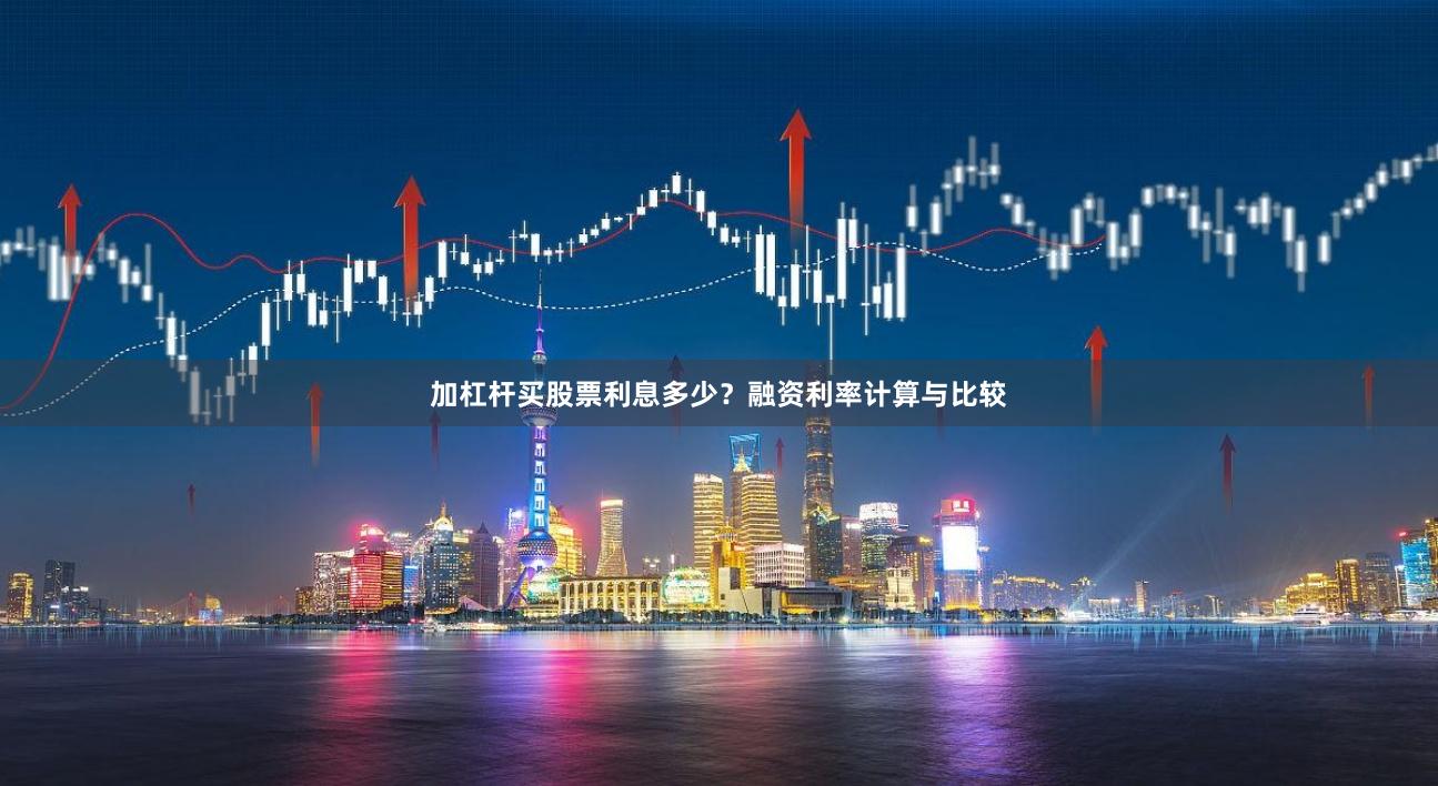 加杠杆买股票利息多少？融资利率计算与比较